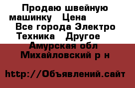 Продаю швейную машинку › Цена ­ 4 000 - Все города Электро-Техника » Другое   . Амурская обл.,Михайловский р-н